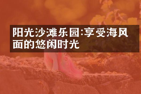 阳光沙滩乐园:享受海风拂面的悠闲时光