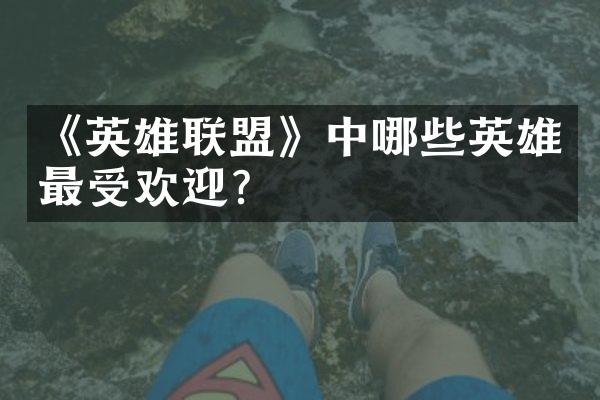 《英雄联盟》中哪些英雄最受欢迎?