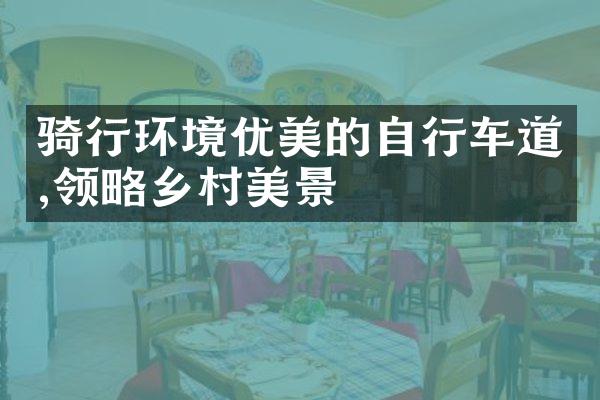 骑行环境优美的自行车道,领略乡村美景