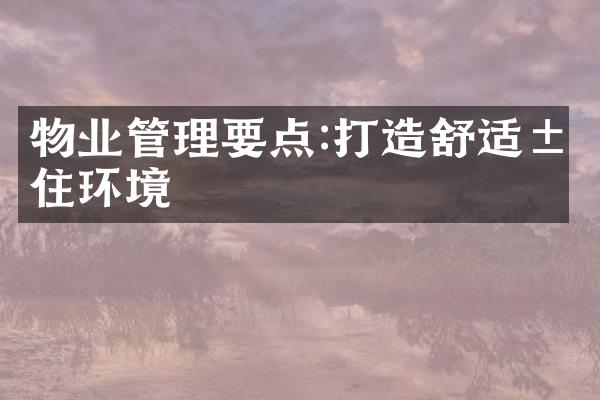 物业管理要点:打造舒适居住环境