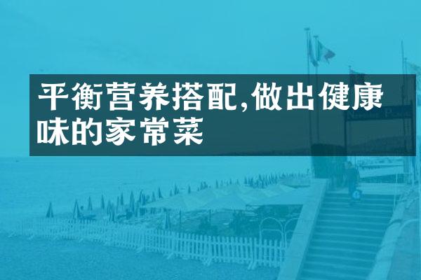 平衡营养搭配,做出健康美味的家常菜