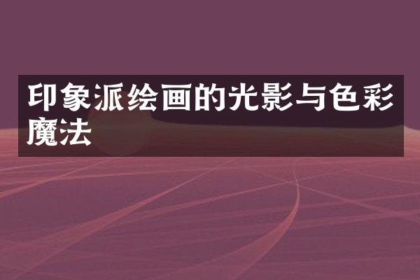 印象派绘画的光影与色彩魔法