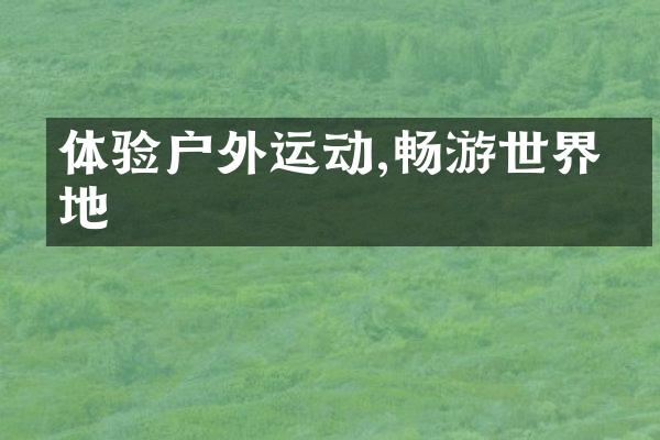 体验户外运动,畅游世界各地