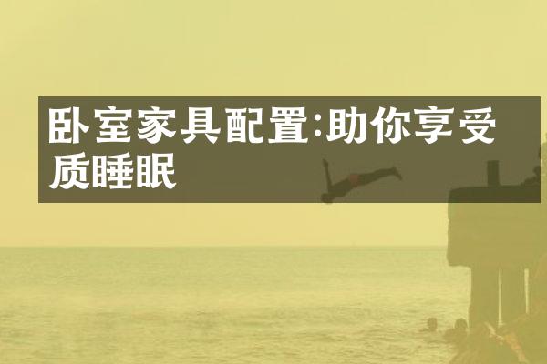 卧室家具配置:助你享受优质睡眠