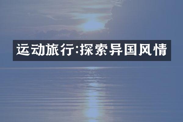 运动旅行:探索异国风情