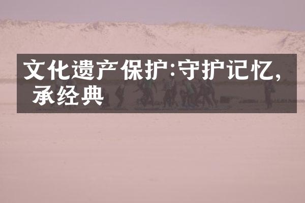 文化遗产保护:守护记忆,传承经典