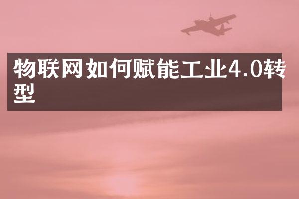 物联网如何赋能工业4.0转型