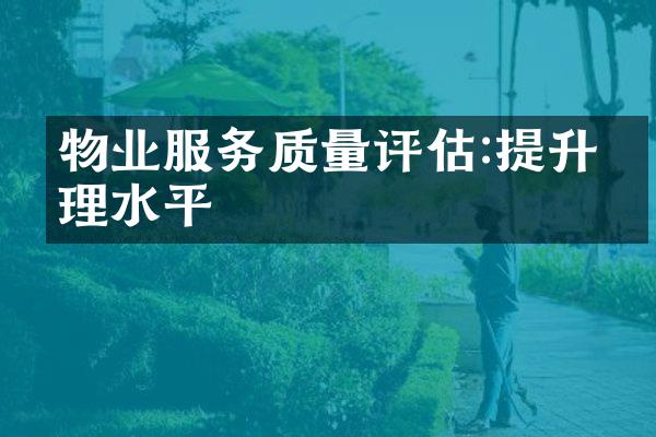 物业服务质量评估:提升管理水平