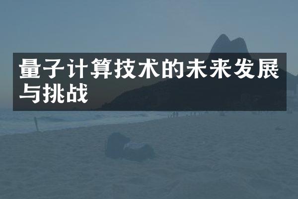 量子计算技术的未来发展与挑战