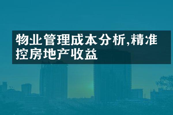 物业管理成本分析,精准掌控房地产收益