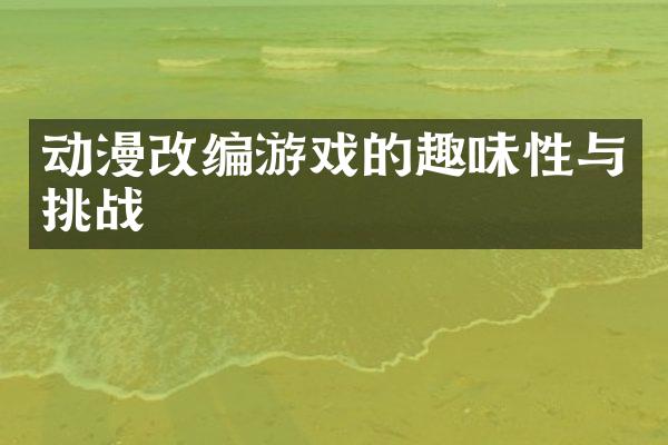动漫改编游戏的趣味性与挑战