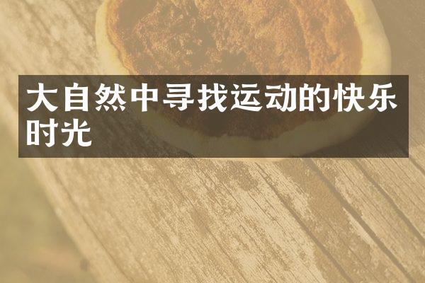 大自然中寻找运动的快乐时光
