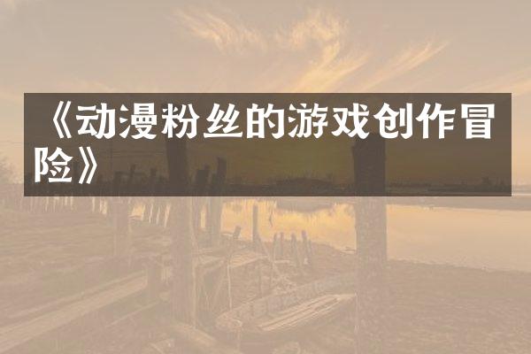 《动漫粉丝的游戏创作冒险》