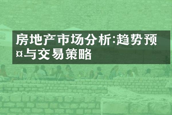 房地产市场分析:趋势预判与交易策略