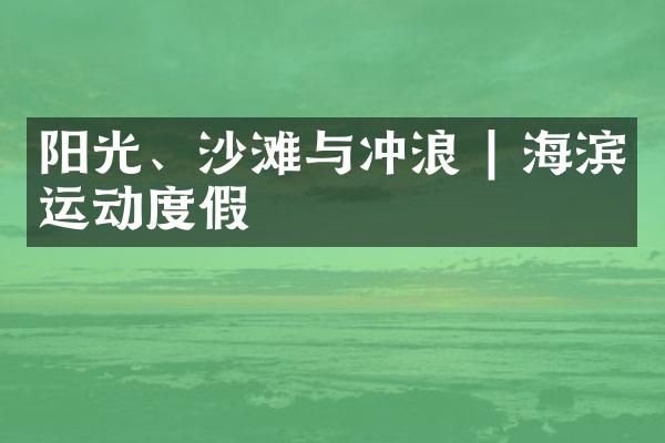 阳光、沙滩与冲浪 | 海滨运动度假