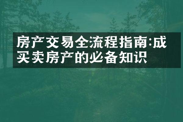 房产交易全流程指南:成功买卖房产的必备知识