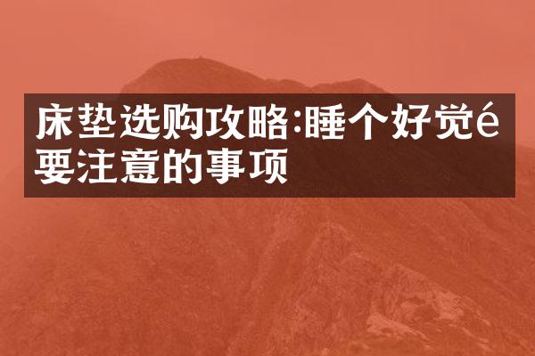 床垫选购攻略:睡个好觉需要注意的事项