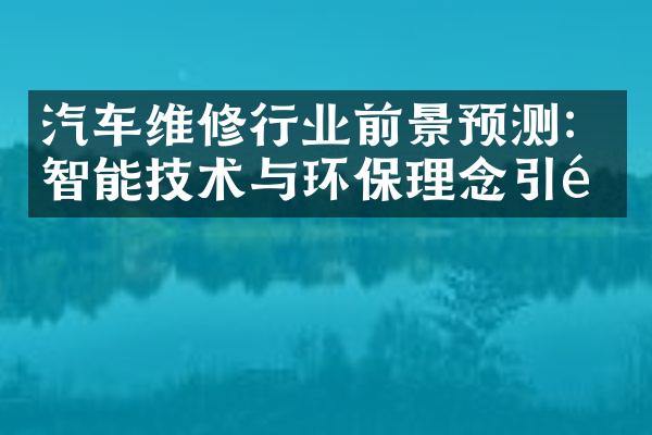 汽车维修行业前景预测：智能技术与环保理念引领