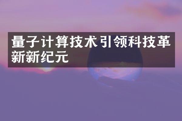 量子计算技术引领科技革新新纪元