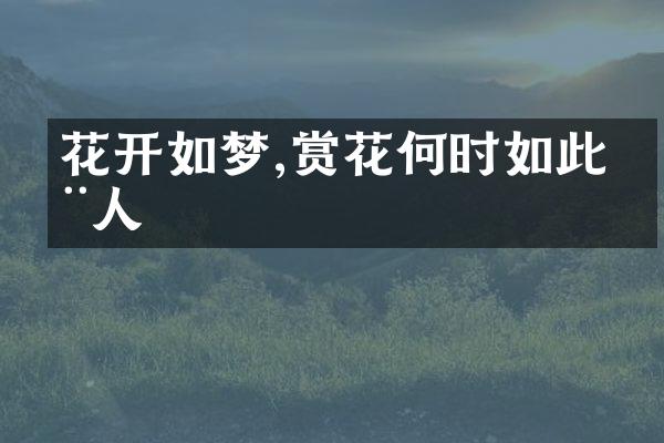 花开如梦,赏花何时如此动人