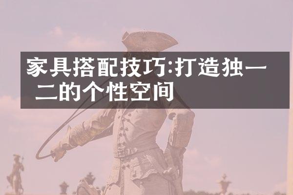 家具搭配技巧:打造独一无二的个性空间