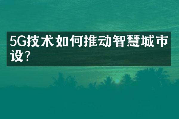 5G技术如何推动智慧城市建设?