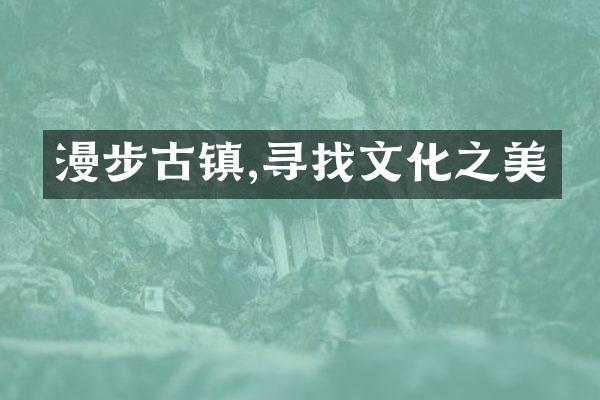漫步古镇,寻找文化之美