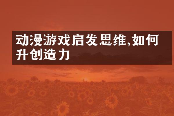 动漫游戏启发思维,如何提升创造力