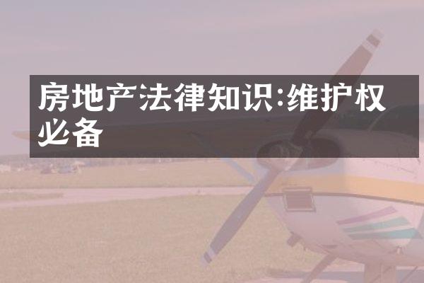 房地产法律知识:维护权益必备