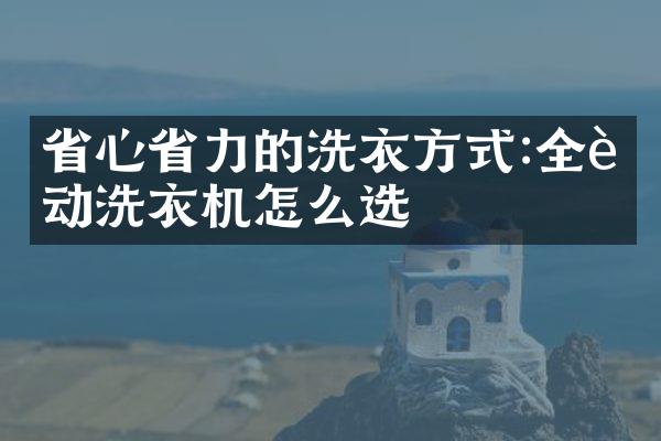 省心省力的洗衣方式:全自动洗衣机怎么选