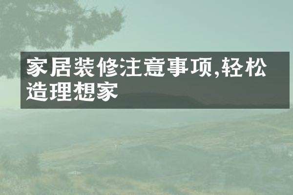 家居装修注意事项,轻松打造理想家