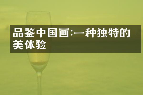 品鉴中国画:一种独特的审美体验
