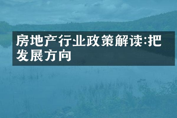 房地产行业政策解读:把握发展方向
