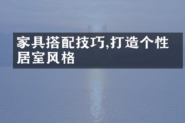 家具搭配技巧,打造个性化居室风格