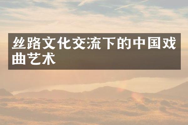 丝路文化交流下的中国戏曲艺术