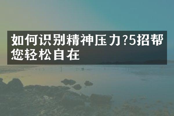 如何识别精神压力?5招帮助您轻松自在