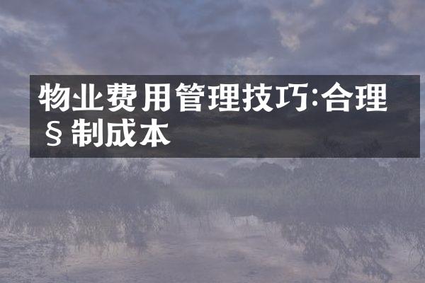 物业费用管理技巧:合理控制成本