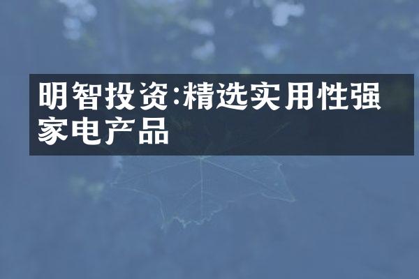 明智投资:精选实用性强的家电产品