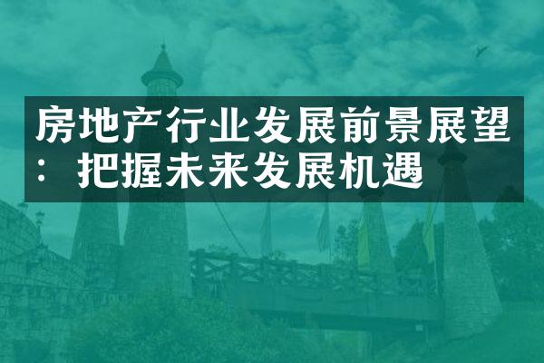 房地产行业发展前景展望：把握未来发展机遇