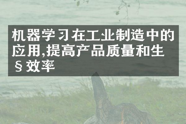 机器学习在工业制造中的应用,提高产品质量和生产效率