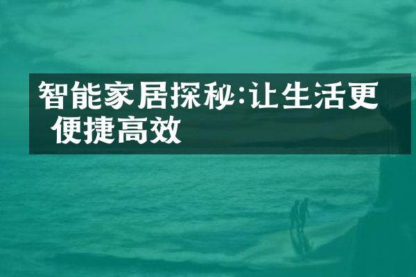 智能家居探秘:让生活更加便捷高效
