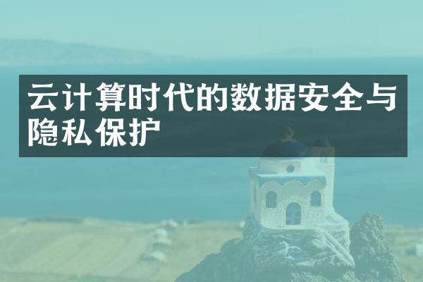 云计算时代的数据安全与隐私保护