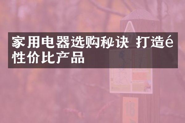 家用电器选购秘诀 打造高性价比产品