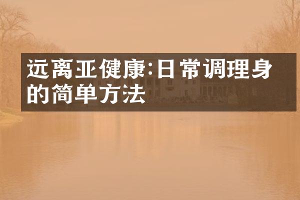 远离亚健康:日常调理身体的简单方法
