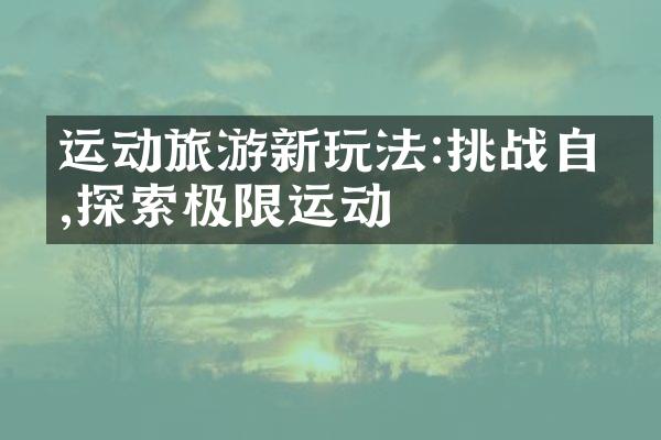 运动旅游新玩法:挑战自我,探索极限运动