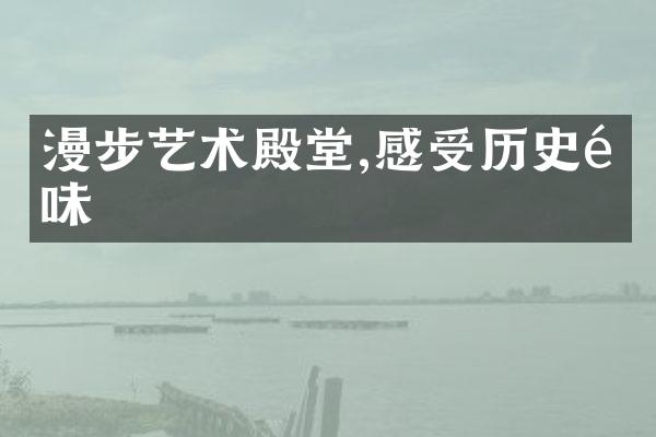 漫步艺术殿堂,感受历史韵味