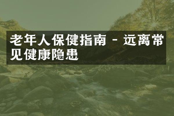 老年人保健指南 - 远离常见健康隐患