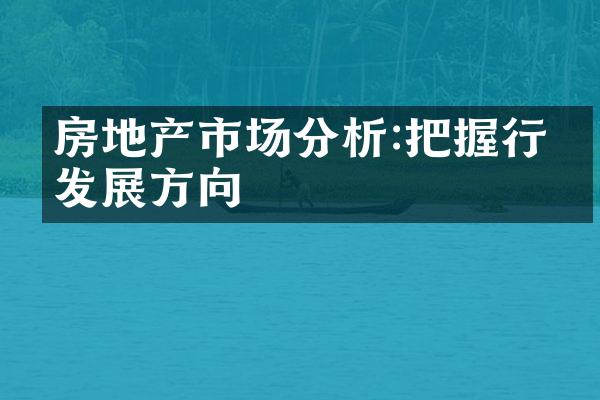 房地产市场分析:把握行业发展方向