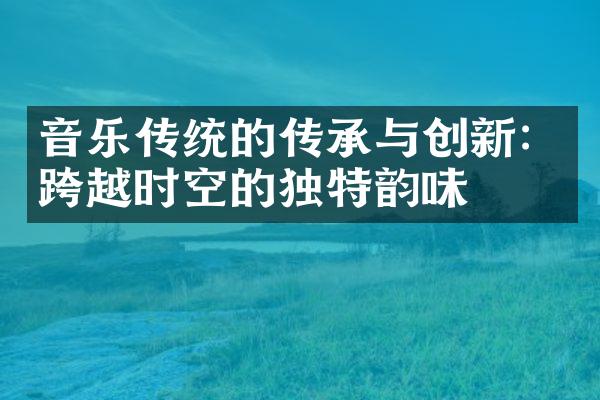 音乐传统的传承与创新：跨越时空的独特韵味