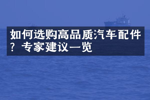 如何选购高品质汽车配件？专家建议一览